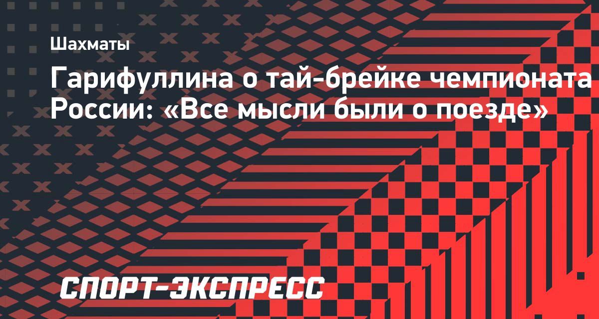 Лея Гарифуллина думала о поезде перед тай-брейком чемпионата России в Ростове-на-Дону